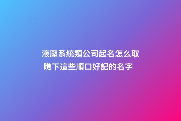 液壓系統類公司起名怎么取 瞧下這些順口好記的名字-第1張-公司起名-玄機派